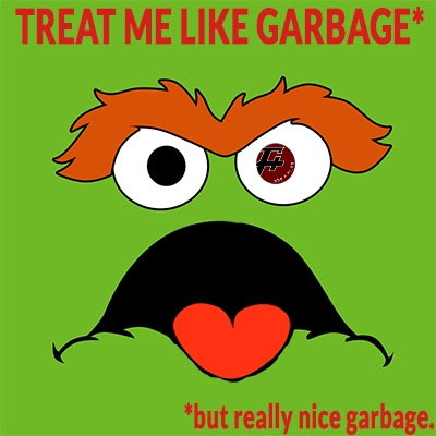 Treat Me Like Garbage (But Really Nice Garbage)