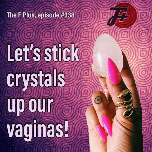 Let's Stick Crystals Up Our Vaginas