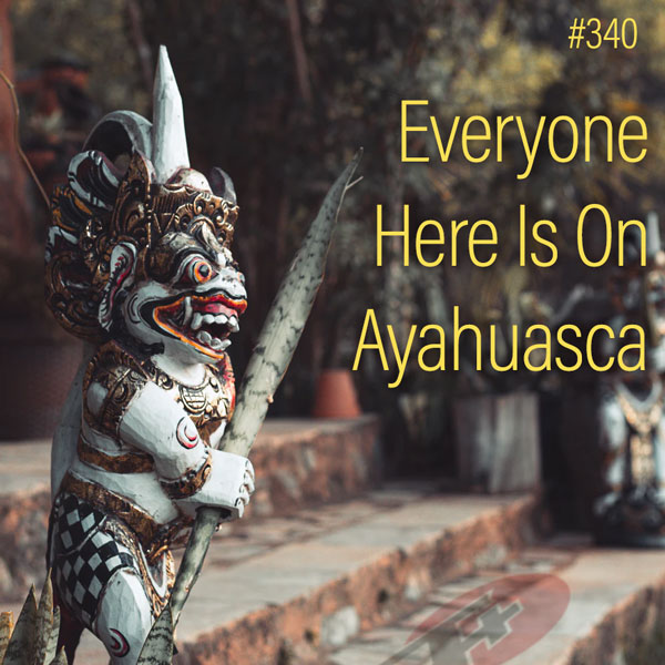 Everyone Here Is On Ayahuasca