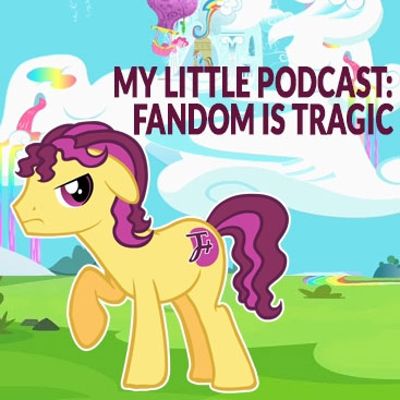 episode 118 : My Little Podcast: Fandom Is Tragic