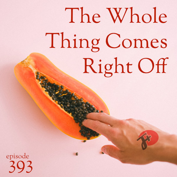 episode 393 : The Whole Thing Comes Right Off